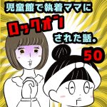 児童館で執着ママにロックオンされた話。【50】